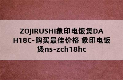 ZOJIRUSHI象印电饭煲DAH18C-购买最佳价格 象印电饭煲ns-zch18hc